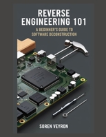 Reverse Engineering 101: A Beginner’s Guide to Software Deconstruction (The Ultimate Reverse Engineering Guide: From Beginner to Expert) B0DZCJW1LS Book Cover