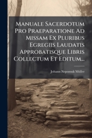 Manuale Sacerdotum Pro Praeparatione Ad Missam Ex Pluribus Egregiis Laudatis Approbatisque Libris Collectum Et Editum... 1274676576 Book Cover