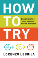 How to Try: Design Thinking and Church Innovation 1640653473 Book Cover