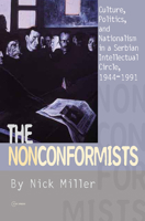 The Nonconformists: Culture, Politics and Nationalism in a Serbian Intellectual Circle, 1944-1991 9639776130 Book Cover
