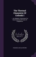 The Thermal Chemistry Of Colloids I: --- An Adiabatic Calorimeter For Determinations Of Heats Of Coagulation... 1277536244 Book Cover