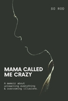 Mama Called Me Crazy: Unlearning Everything Overcoming Illusions B0BTKMC4ZM Book Cover