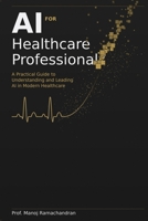 AI for Healthcare Professionals: A Practical Guide to Understanding and Leading AI in Modern Healthcare B0GP2V5XFD Book Cover