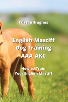 English Mastiff Dog Training AAA AKC: How to Train Your English Mastie 9993605131 Book Cover