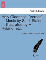 Holy Gladness. [Verses] ... Music by Sir J. Stainer ... Illustrated by H. Ryland, etc. 1241135010 Book Cover