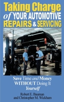 Taking Charge of Your Automotive Repairs and Servicing: Learning to Save Time and Money, Getting It Done Right the First Time Without Doing It Yourself 0595123899 Book Cover