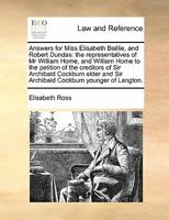 Answers for Miss Elisabeth Baillie, and Robert Dundas: the representatives of Mr William Home, and William Home to the petition of the creditors of ... Sir Archibald Cockburn younger of Langton. 1171419511 Book Cover