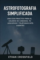 Astrofotografía simplificada: Una guía práctica para el usuario de cámaras, telescopios y teléfonos inteligentes (Spanish Edition) B0FP5FXS7X Book Cover