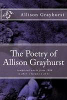 The Poetry of Allison Grayhurst: - completed works from 1988 to 2017 (Volume 1 of 5) 1978078838 Book Cover