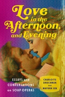 Love in the Afternoon . . . and Evening: Essays and Conversations on Soap Operas 1324075562 Book Cover