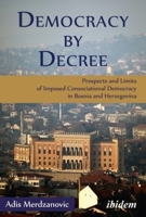 Democracy by Decree: Prospects and Limits of Imposed Consociational Democracy in Bosnia and Herzegovina 3838208129 Book Cover