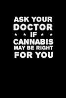 Ask Your Doctor If Cannabis May Be Right For you: Journal / Notebook / Diary Gift - 6x9 - 120 pages - White Lined Paper - Matte Cover 1712340840 Book Cover