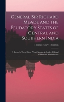 General Sir Richard Meade and the Feudatory States of Central and Southern India: A Record of Forty-Three Year's Service As Soldier, Political Officer and Administrator 3337134572 Book Cover