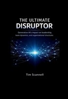 The Ultimate Disruptor: Generative AI’s impact on leadership, team dynamics, and organizational structures B0GYV3HFFW Book Cover