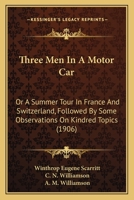 Three Men in a Motor Car: A Summer Tour in France and Switzerland Followed by Some Observations on Kindred Topics (Classic Reprint) 1165156466 Book Cover