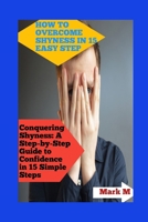 HOW TO OVERCOME SHYNESS IN 15 EASY STEP: CONQUERING SHYNESS: A STEP-BY-STEP GUIDE TO CONFIDENCE IN 15 SIMPLE STEPS B0CW18TY99 Book Cover