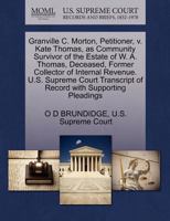 Granville C. Morton, Petitioner, v. Kate Thomas, as Community Survivor of the Estate of W. A. Thomas, Deceased, Former Collector of Internal Revenue. ... of Record with Supporting Pleadings 1270366483 Book Cover