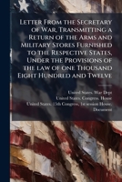 Letter from the Secretary of War, transmitting a return of the arms and military stores furnished to the respective states, under the provisions of the law of one thousand eight hundred and twelve 1149925647 Book Cover