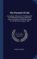 The Pursuits of Life: An Address, Delivered at the Request of the Philanthropic Society, Before the Literary Societies of Davidson College, on the 8th Day of August 1849 1377034372 Book Cover