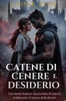 Catene di cenere e desiderio: Una storia d'amore oscura fatta di segreti, tradimenti e il prezzo della libertà (Italian Edition) B0FQTWHF5S Book Cover