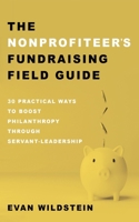 The Nonprofiteer's Fundraising Field Guide: 30 Practical Ways to Boost Philanthropy Through Servant-Leadership 1666767514 Book Cover