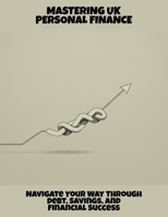Mastering Uk Personal Finance: Navigate Your Way Through Debt, Savings, And Financial Success B0FQ1RTPB9 Book Cover
