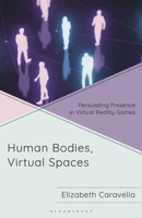 Human Bodies, Virtual Spaces: Persuading Presence in Virtual Reality Games B0F78H5QT8 Book Cover