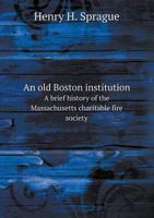 An Old Boston Institution a Brief History of the Massachusetts Charitable Fire Society 5518677855 Book Cover