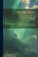 The Messiah: An Oratorio For 4-part Chorus Of Mixed Voices, Soprano, Alto, Tenor, And Bass Soli And Piano 1022368451 Book Cover