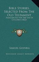 Bible Stories, Selected From The Old Testament: Familiarized For The Use Of Children 0469668997 Book Cover