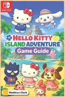 Hello Kitty Island Adventure: The Complete & Ultimate Player's Guide - Secrets, Friendship, Quests, and Cozy Tips for 100% Fun! B0F7RPYH2X Book Cover