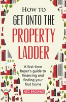 How to get onto the property ladder: A first-time buyer’s guide to financing and finding your first home 1702354253 Book Cover