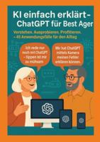 KI einfach erklärt - ChatGPT für Best Ager: Verstehen. Ausprobieren. Profitieren. - 45 Anwendungen für den Alltag 3384762495 Book Cover