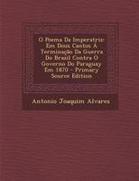 O Poema Da Imperatriz: Em Dous Cantos a Terminacao Da Guerra Do Brazil Contra O Governo Do Paraguay Em 1870 - Primary Source Edition 1022499629 Book Cover