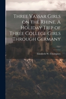Three Vassar Girls On the Rhine: A Holiday Trip of Three College Girls Through Germany, By Way of This Celebrated River 1022445871 Book Cover