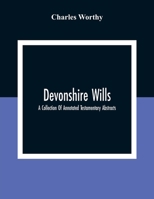 Devonshire Wills: A Collection of Annotated Testamentary Abstracts, Together With the Family History and Genealogy of Many of the Most Ancient Gentle Houses of the West of England 1018133917 Book Cover