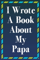 I Wrote A Book About My Papa: A Papa Appreciation Fill-In-The-Blank Memory Book With Prompts, Drawing Pages, and Story Starters Written And Designed By Your Son or Daughter 1704712432 Book Cover