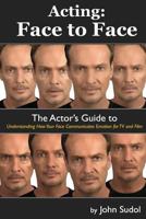 Acting Face to Face: The Actor's Guide to Understanding How Your Face Communicates Emotion for TV and Film 1490561196 Book Cover