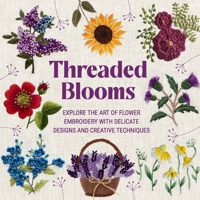 Threaded Blooms: Explore the Art of Flower Embroidery with Delicate Designs and Creative Techniques B0F9KKLJ5J Book Cover