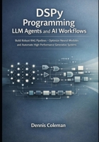 DSPy Programming LLM Agents and AI Workflows: Build Robust RAG Pipelines Optimize Neural Modules and Automate High-Performance Generative Systems B0GGDNT4DZ Book Cover