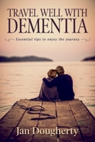 Travel Well with Dementia: Essential Tips to Enjoy the Journey 1543993109 Book Cover