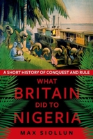 What Britain Did to Nigeria: A Short History of Conquest and Rule 191172326X Book Cover