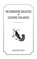 100 Concentric Dialectics of Eccentric Fish Antics 150497753X Book Cover