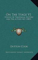 On The Stage V1: Studies Of Theatrical History And The Actor's Art 1437108229 Book Cover