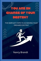 YOU ARE IN CHARGE OF YOUR DESTINY:: The simplest steps to achieving your Dreamed destiny B0B8VFR8Z2 Book Cover
