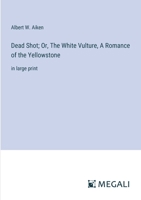 Dead Shot; Or, The White Vulture, A Romance of the Yellowstone: in large print 3387097239 Book Cover