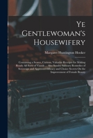 Ye Gentlewoman's Housewifery: Containing a Scarce, Curious, Valuable Receipts for Making Ready All Sorts of Viands ... Also Sundry Salutary Remedies B0BQ636C7L Book Cover