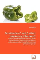 Do vitamins C and E affect respiratory infections?: Vitamin supplementation does not affect the incidence of respiratory infections in ordinary people but may affect restricted population groups 3639128494 Book Cover