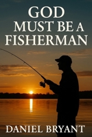 God Must Be a Fisherman: The Cast of a Lifetime B0F6NMP81M Book Cover