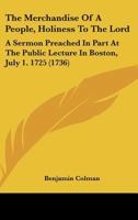 The Merchandise of a People, Holiness to the Lord: A Sermon Preached in Part at the Public Lecture in Boston, July 1. 1725 0548691630 Book Cover